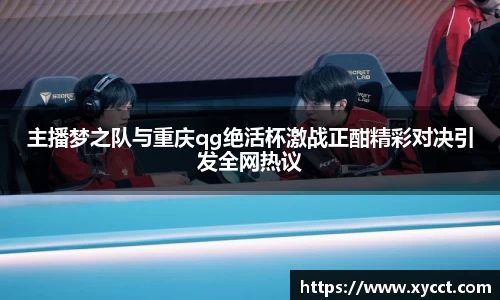 主播梦之队与重庆qg绝活杯激战正酣精彩对决引发全网热议